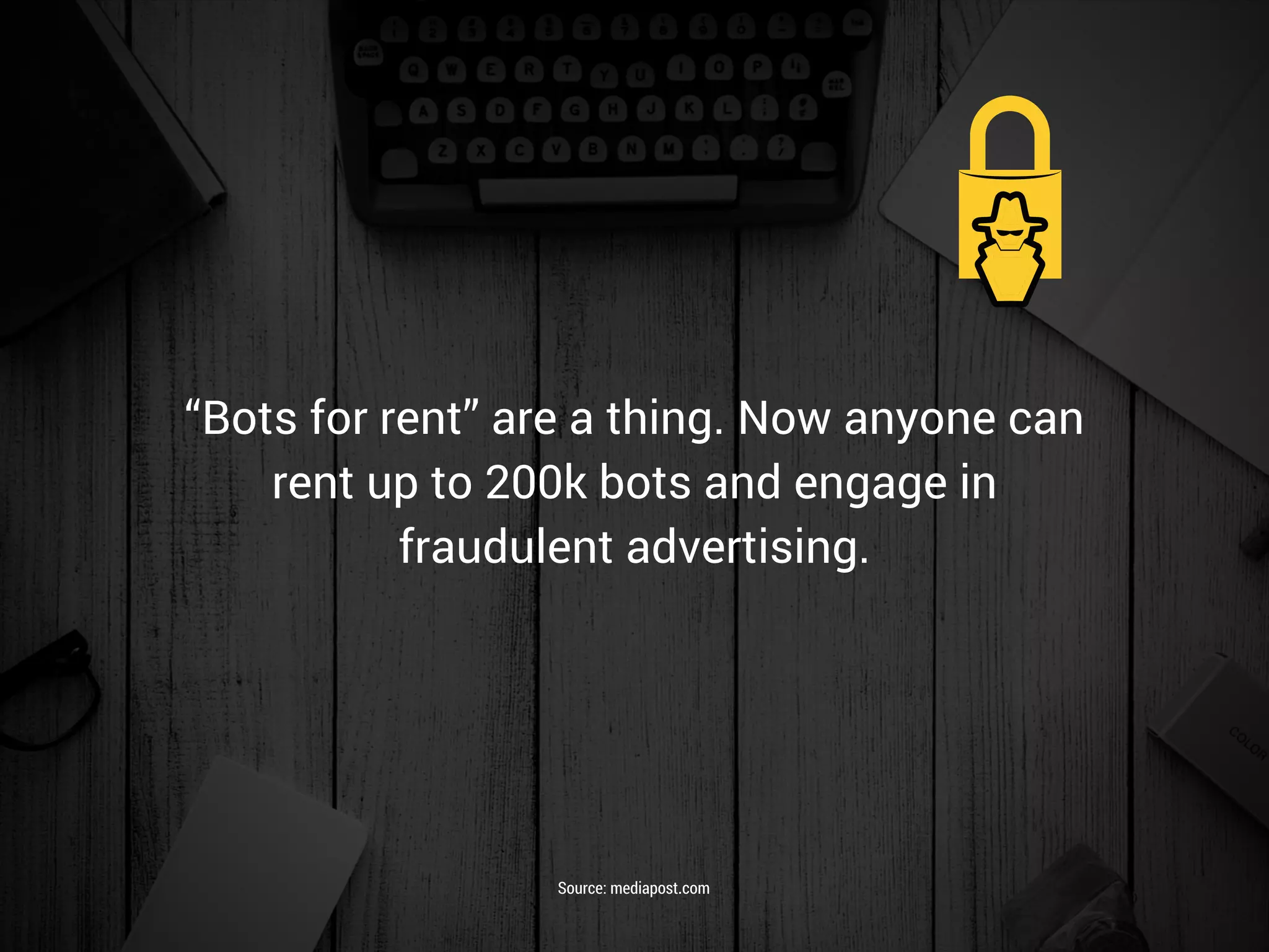 “Bots for rent” are a thing. Now anyone can
rent up to 200k bots and engage in
fraudulent advertising.
Source: mediapost.com
 
