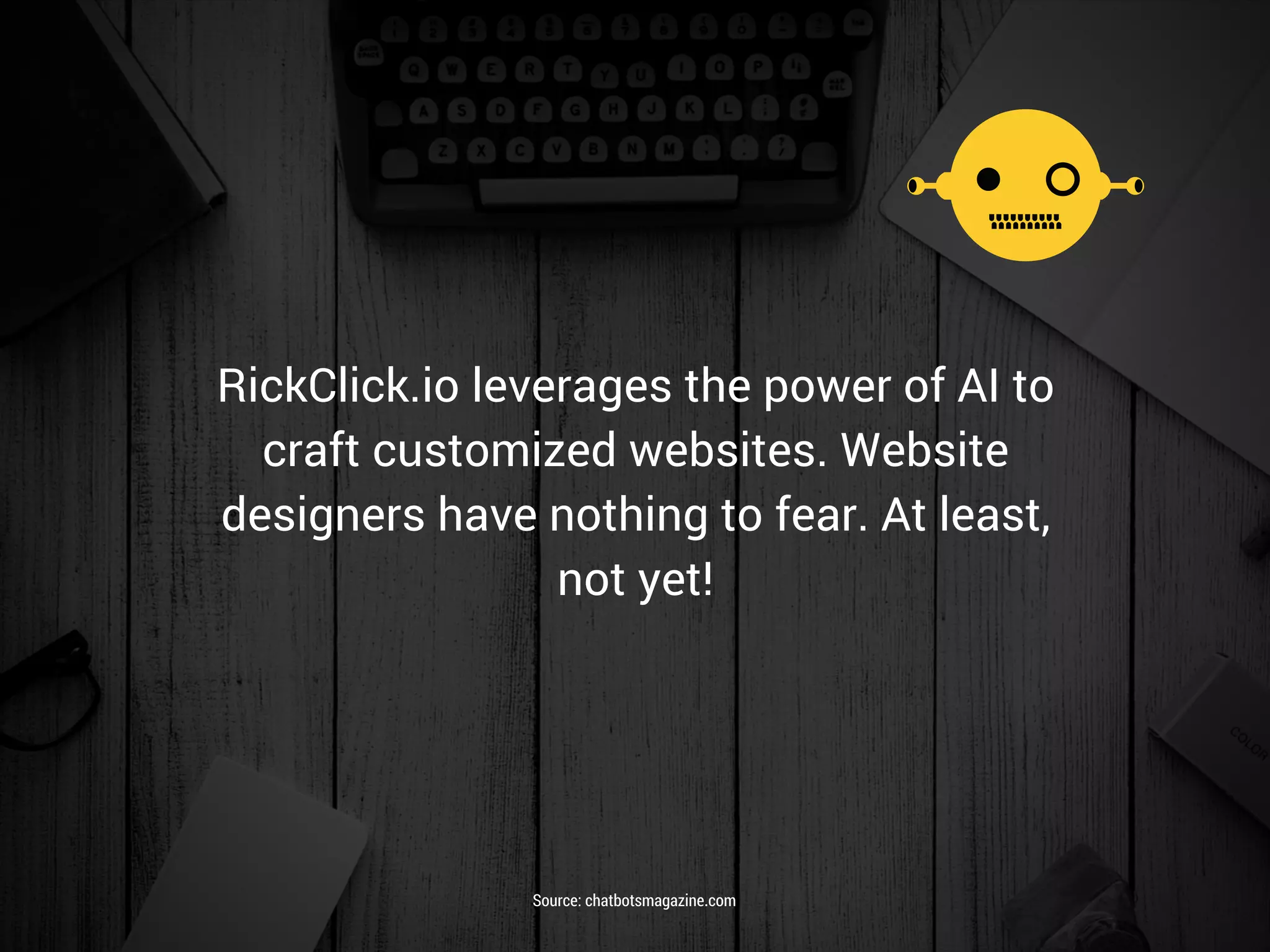 RickClick.io leverages the power of AI to
craft customized websites. Website
designers have nothing to fear. At least,
not yet!
Source: chatbotsmagazine.com
 