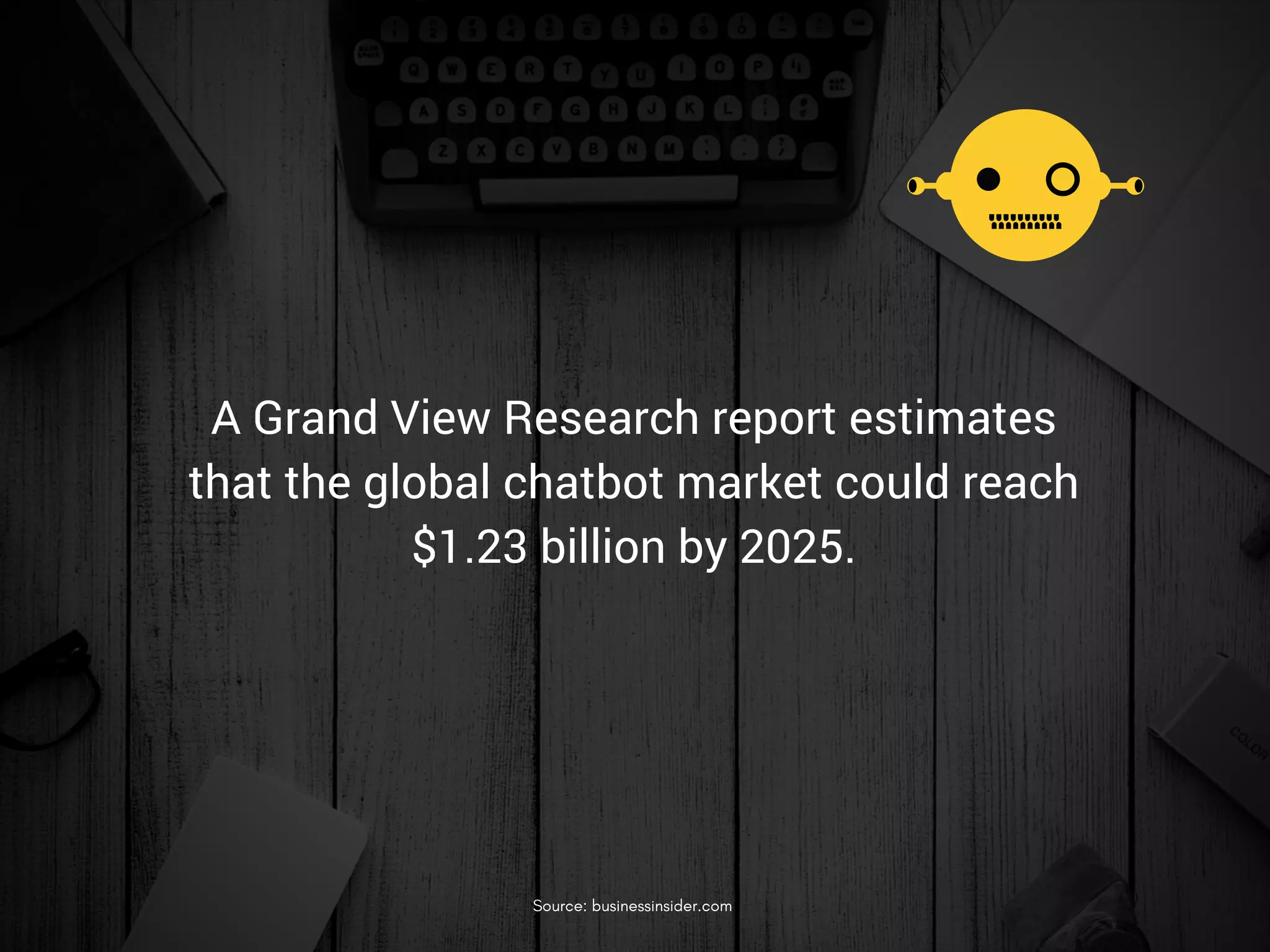 A Grand View Research report estimates
that the global chatbot market could reach
$1.23 billion by 2025.
Source: businessinsider.com
 