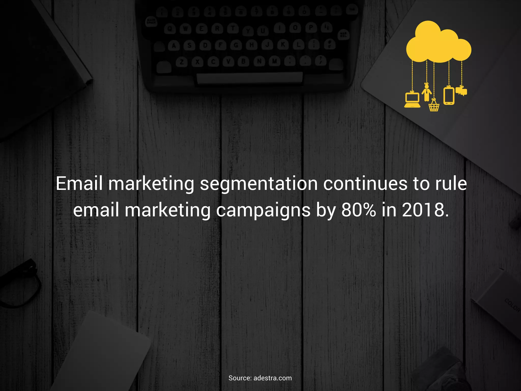 Email marketing segmentation continues to rule
email marketing campaigns by 80% in 2018.
Source: adestra.com
 