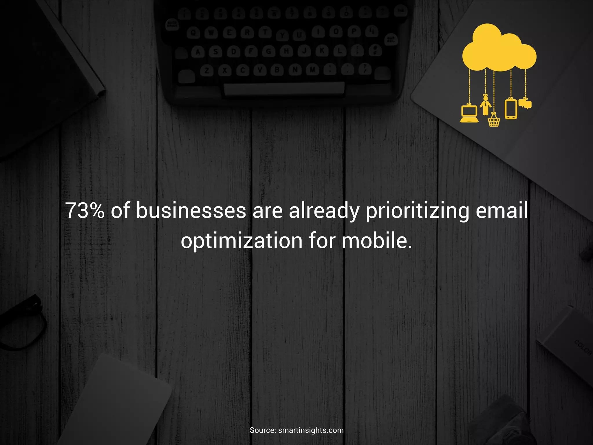 73% of businesses are already prioritizing email
optimization for mobile.
Source: smartinsights.com
 