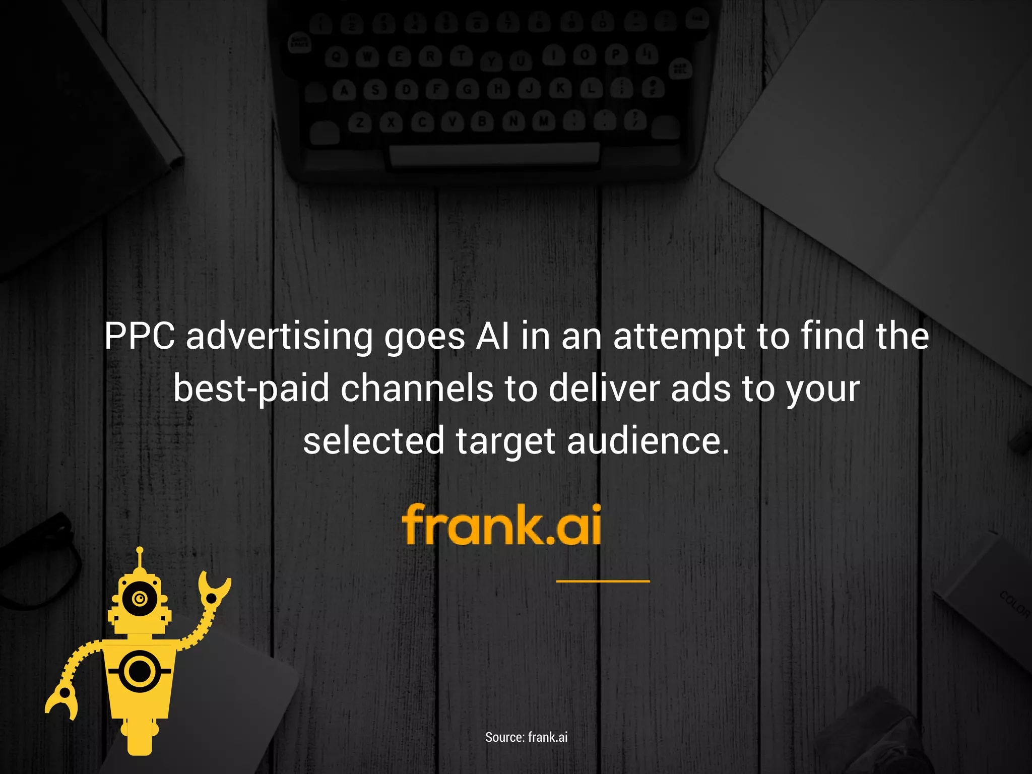 PPC advertising goes AI in an attempt to find the
best-paid channels to deliver ads to your
selected target audience.
Source: frank.ai
 