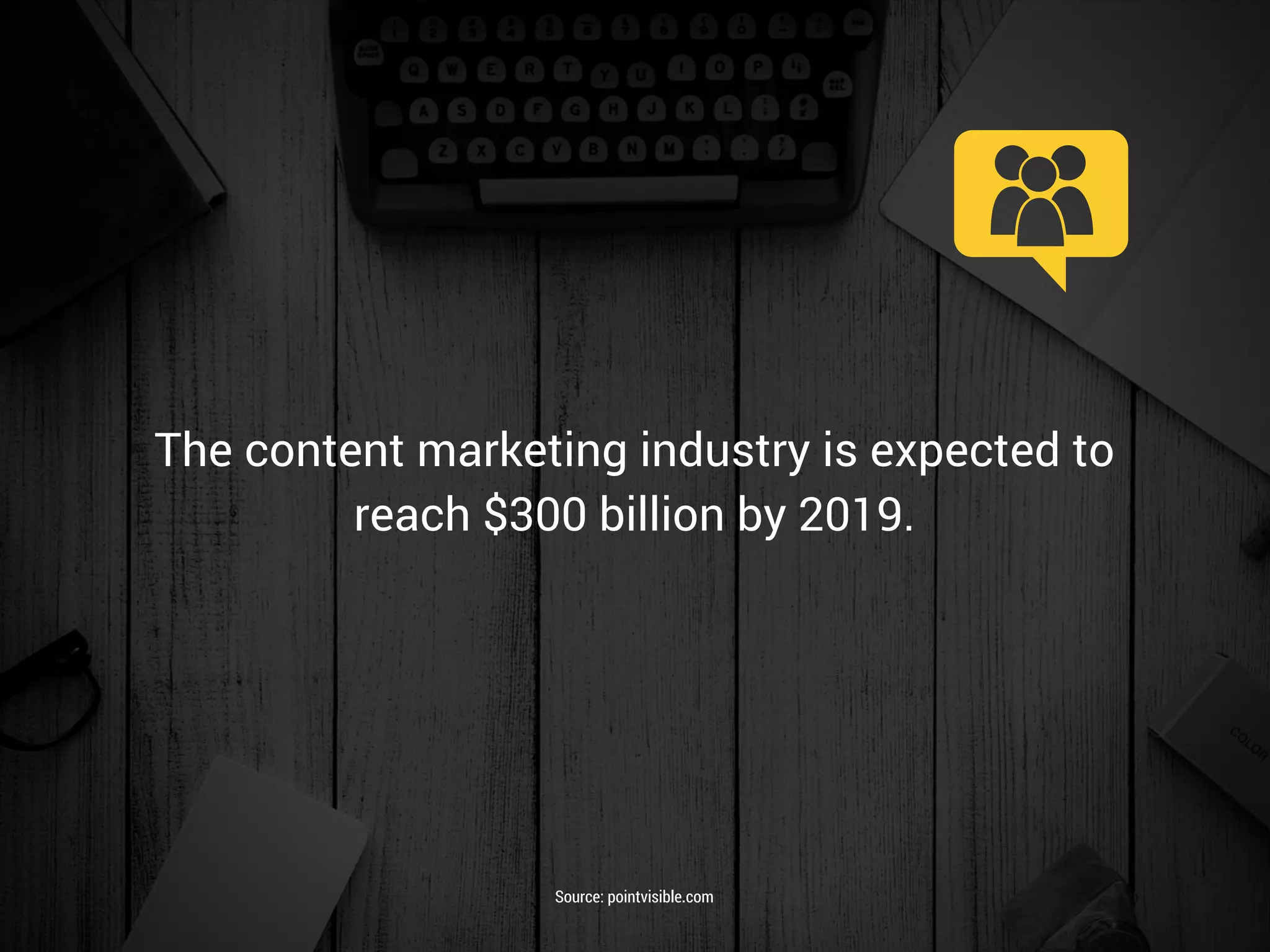 The content marketing industry is expected to
reach $300 billion by 2019.
Source: pointvisible.com
 