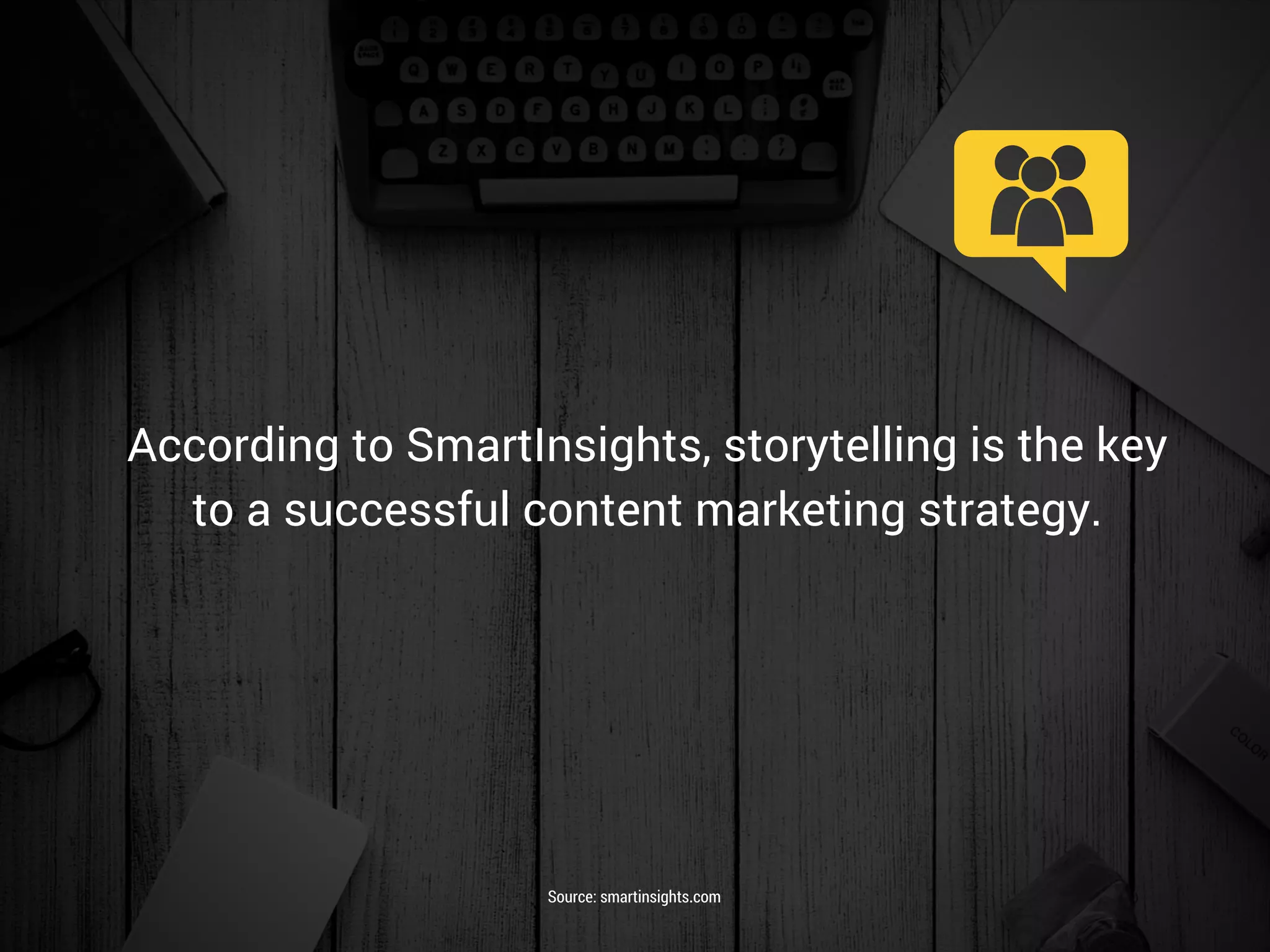 According to SmartInsights, storytelling is the key
to a successful content marketing strategy.
Source: smartinsights.com
 