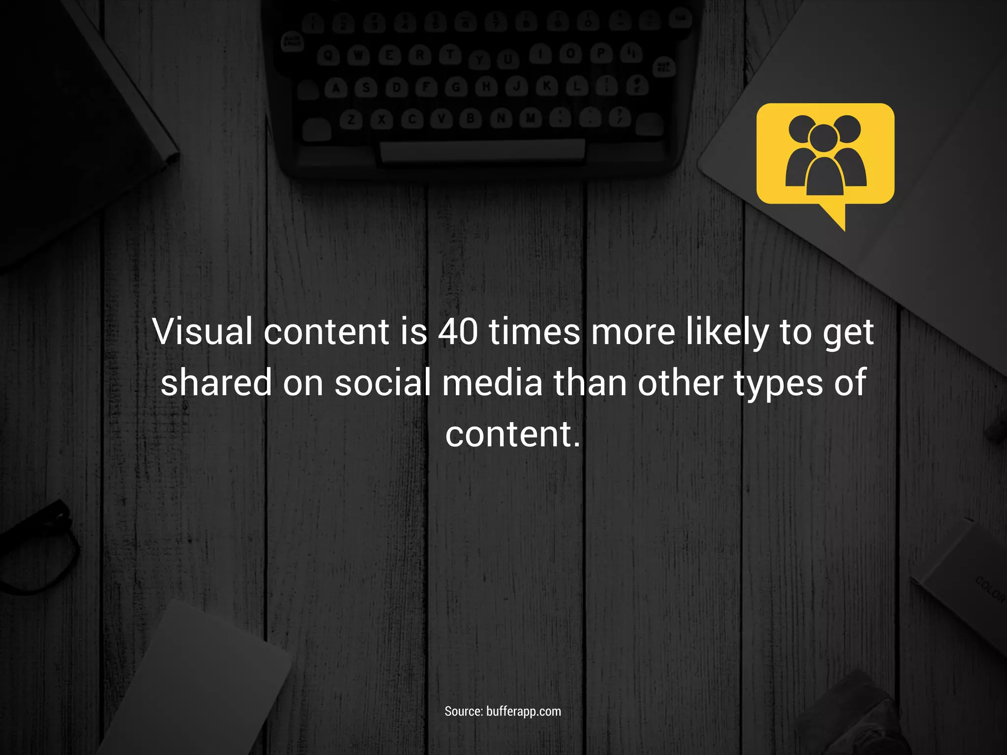 Visual content is 40 times more likely to get
shared on social media than other types of
content.
Source: bufferapp.com
 