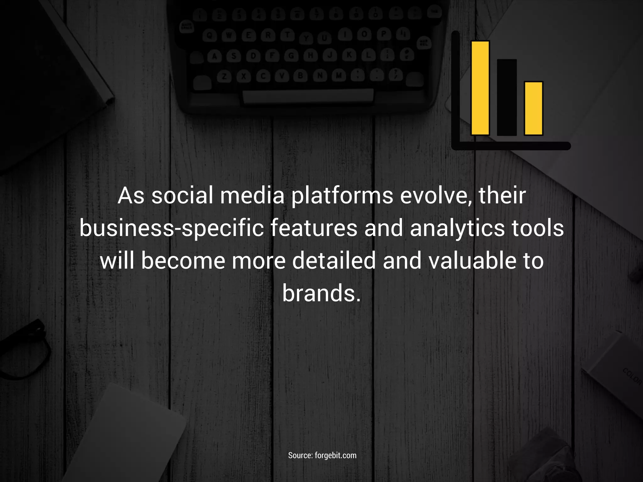 As social media platforms evolve, their
business-specific features and analytics tools
will become more detailed and valuable to
brands.
Source: forgebit.com
 
