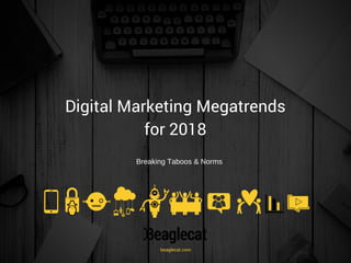 Digital Marketing Megatrends
for 2018
Breaking Taboos & Norms
beaglecat.com
 