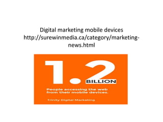 Digital marketing mobile devices
http://surewinmedia.ca/category/marketing-
news.html
 