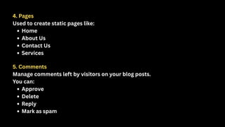4. Pages
Used to create static pages like:
Home
About Us
Contact Us
Services
5. Comments
Manage comments left by visitors on your blog posts.
You can:
Approve
Delete
Reply
Mark as spam
 