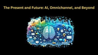 The Present and Future: AI, Omnichannel, and Beyond
 