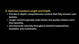6. Optimize Content Length and Depth
Provide in-depth, comprehensive content that fully answers user
queries.
Longer content typically ranks better, but quality matters more
than quantity.
Use keywords naturally throughout detailed explanations,
examples, and multimedia.
 