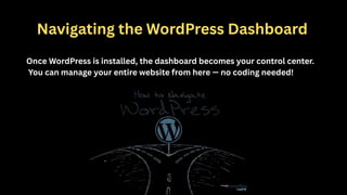 Navigating the WordPress Dashboard
Once WordPress is installed, the dashboard becomes your control center.
You can manage your entire website from here — no coding needed!
 