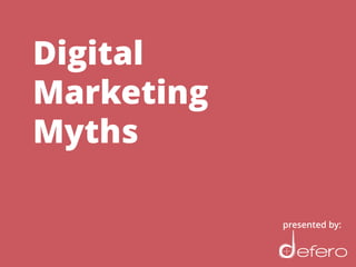 Digital
Marketing
Myths
presented by:
 
