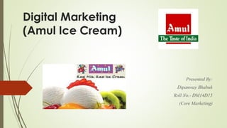 Digital Marketing
(Amul Ice Cream)
Presented By:
Dipanway Bhabuk
Roll No.- DM14D15
(Core Marketing)
 