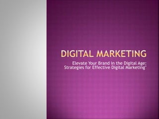 Elevate Your Brand in the Digital Age:
Strategies for Effective Digital Marketing"
 