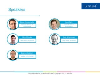 Digital Marketing on a Global Scale// Copyright 2015 Latitude
Research Director at
Econsultancy
Head of SEO at Latitude
Head of CA at Latitude
Senior Analyst at
Econsultancy
Head of PPC at Latitude
 