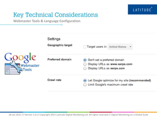 28 Jan 2015 // Version 1.0 // Copyright 2015 Latitude Digital Marketing Ltd. All rights reserved // Digital Marketing on a Global Scale
Webmaster Tools & Language Configuration
 