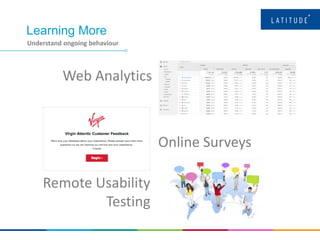Learning More
Understand ongoing behaviour
Web Analytics
Online Surveys
Remote Usability
Testing
 