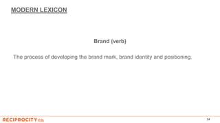 MODERN LEXICON
Brand (verb)
The process of developing the brand mark, brand identity and positioning.
24
 