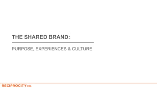 THE SHARED BRAND:
PURPOSE, EXPERIENCES & CULTURE
 