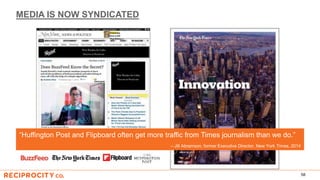 MEDIA IS NOW SYNDICATED
58
“Huffington Post and Flipboard often get more traffic from Times journalism than we do.”
– Jill Abramson, former Executive Director, New York Times, 2014
 