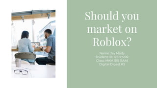 Should you
market on
Roblox?
Name: Jay Mody
Student ID: 125197202
Class: MKM 915 (SAA)
Digital Digest #3
 