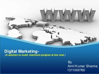 Digital Marketing-
(A solution to reach maximum peoples at low cost )
By
Amit Kumar Sharma
1311000760
 