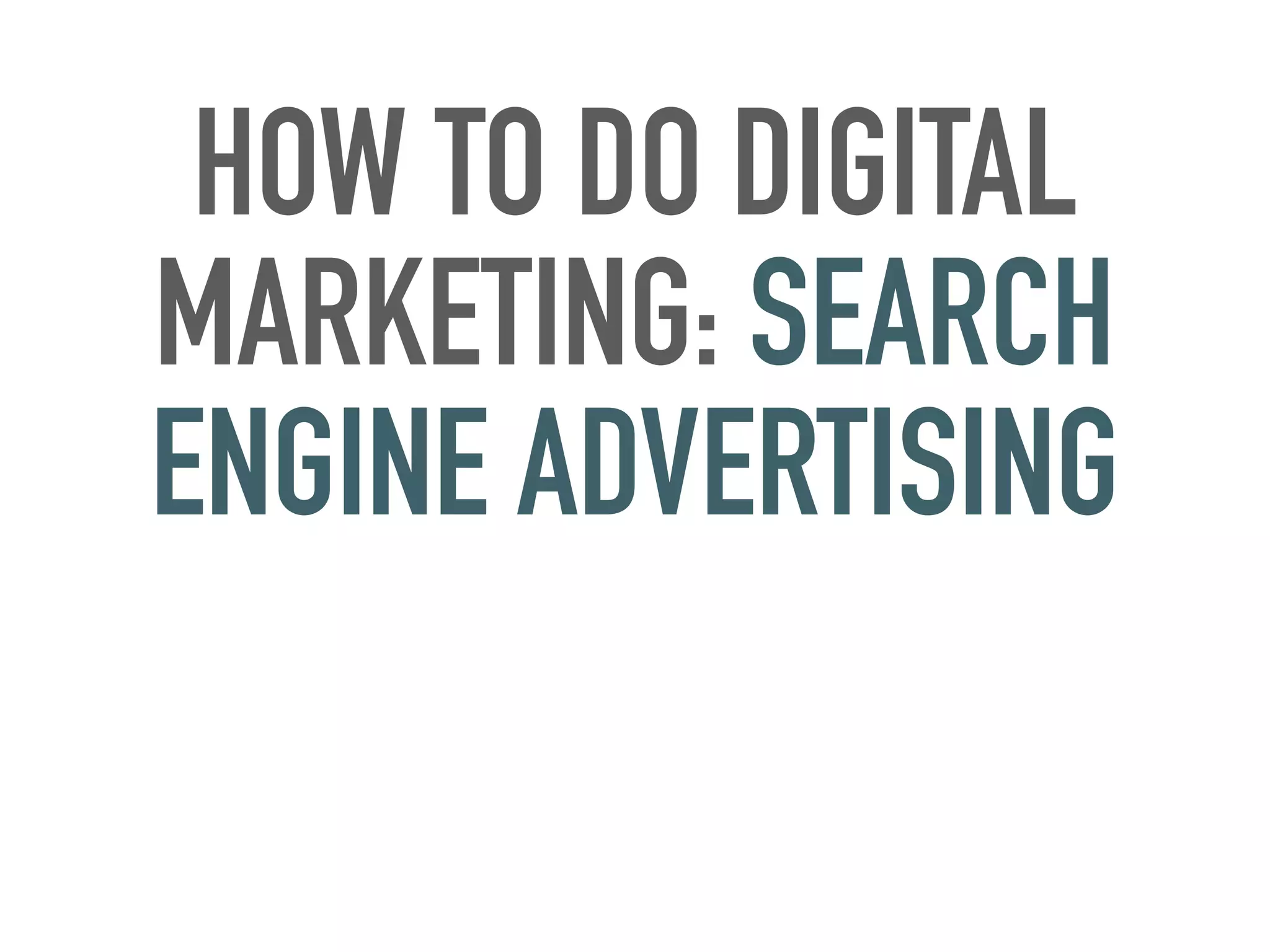 HOW TO DO DIGITAL
MARKETING: SEARCH
ENGINE ADVERTISING
 