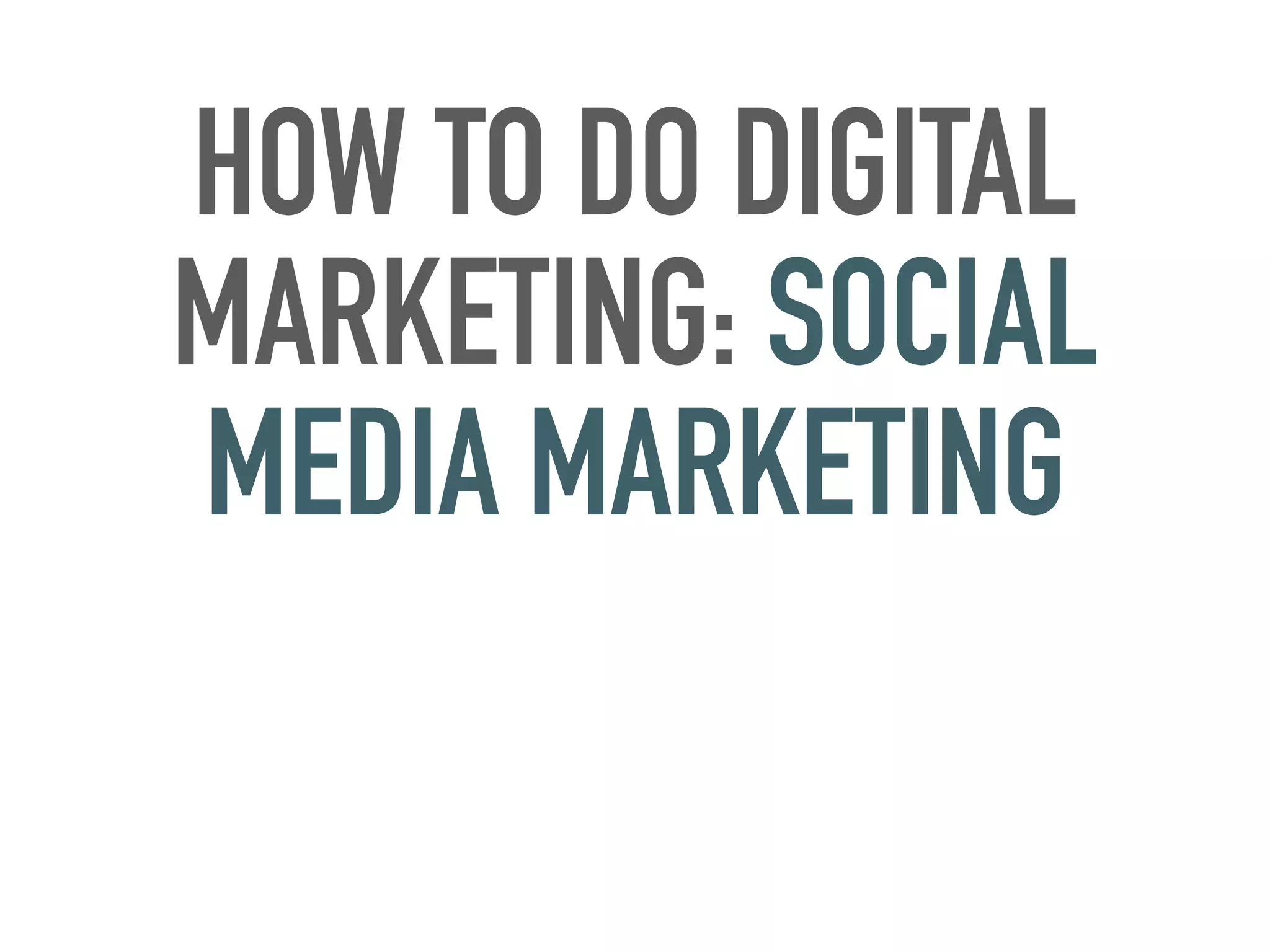 HOW TO DO DIGITAL
MARKETING: SOCIAL
MEDIA MARKETING
 