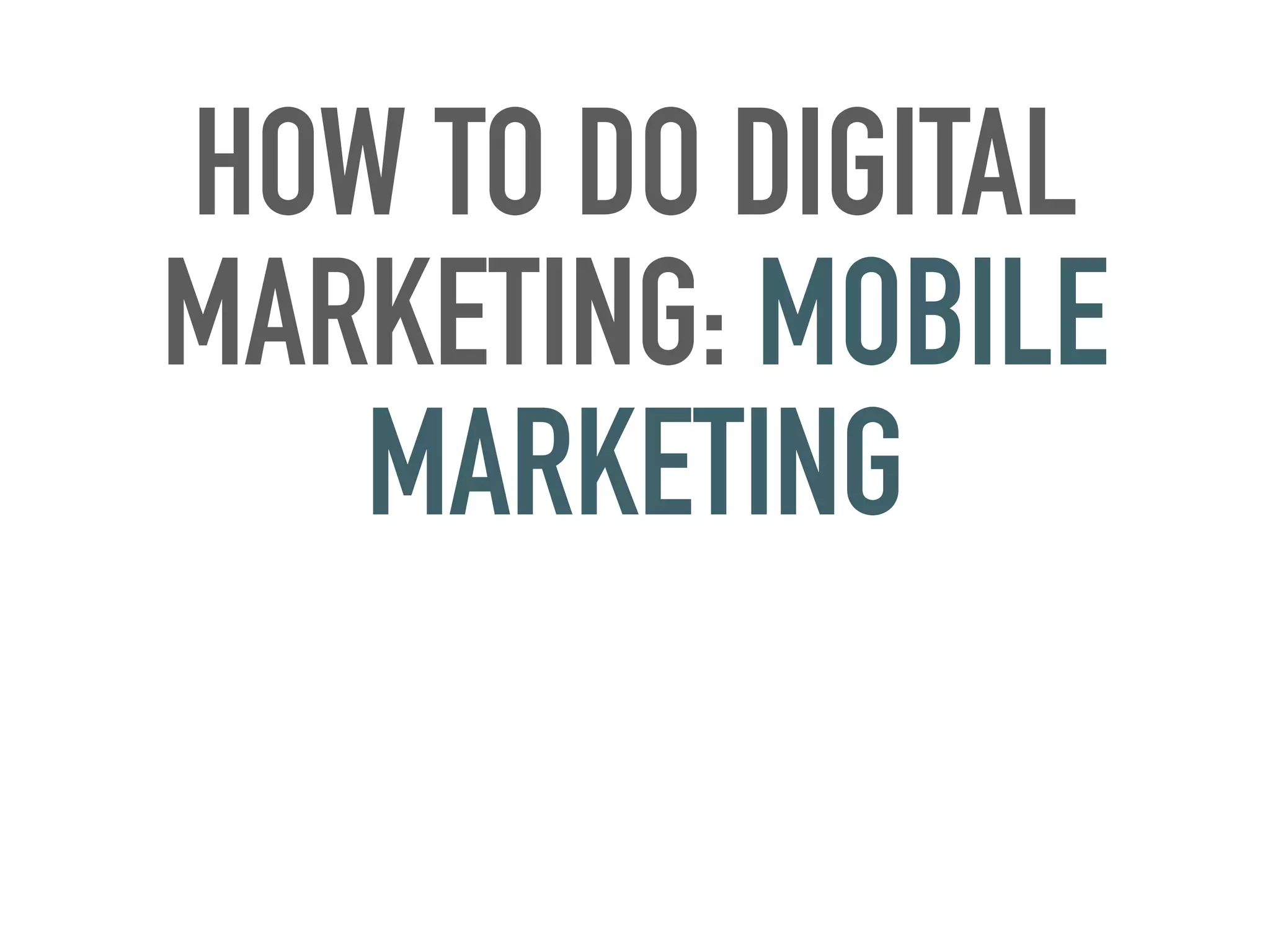HOW TO DO DIGITAL
MARKETING: MOBILE
MARKETING
 