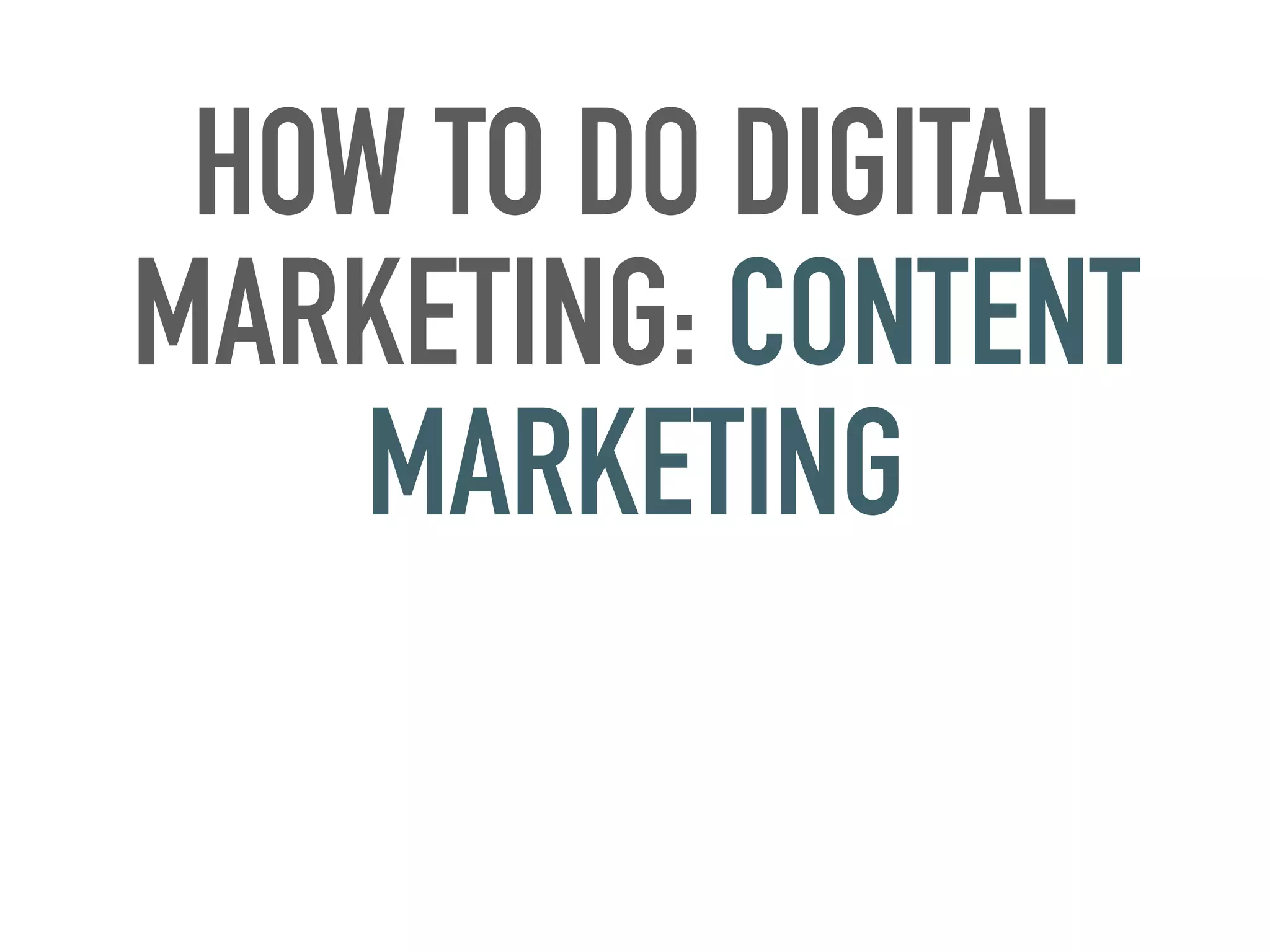 HOW TO DO DIGITAL
MARKETING: CONTENT
MARKETING
 
