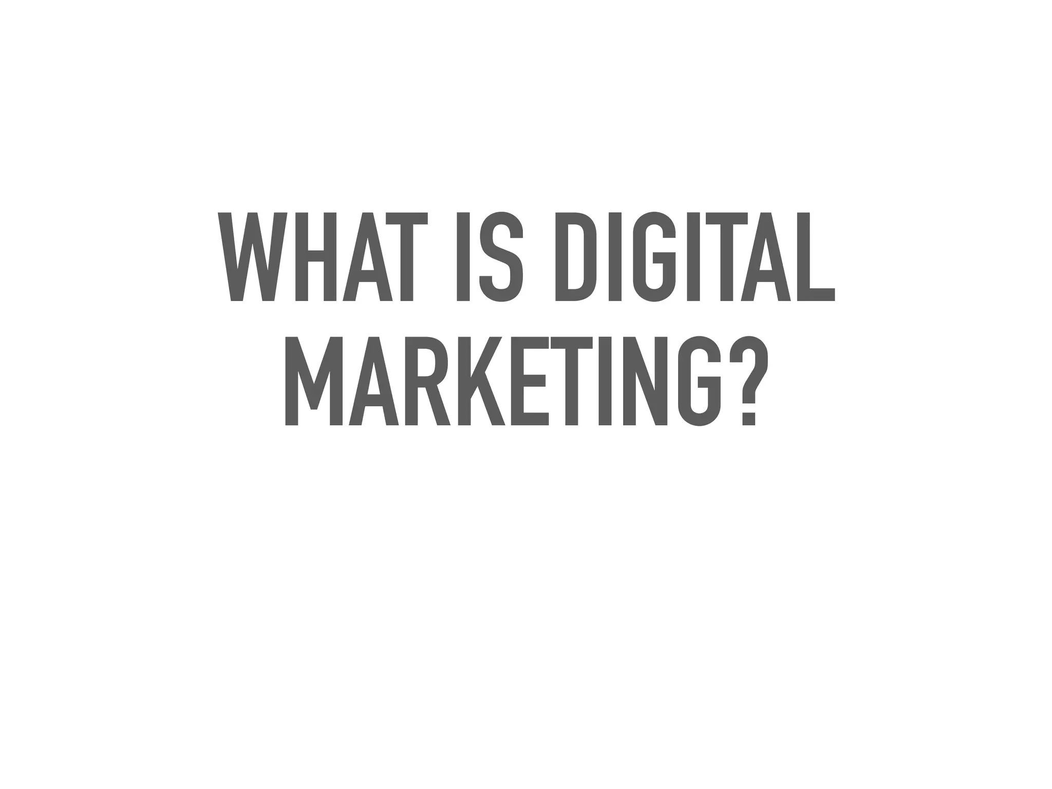 WHAT IS DIGITAL
MARKETING?
 