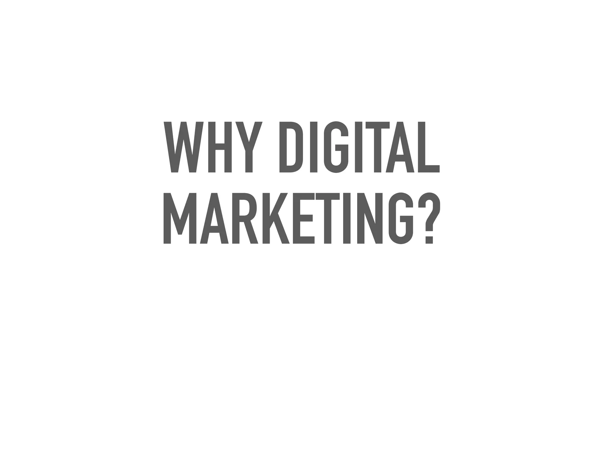 WHY DIGITAL
MARKETING?
 