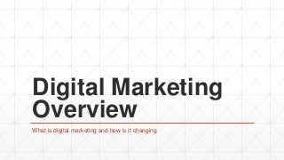 Digital Marketing
Overview
What is digital marketing and how is it changing
 
