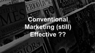 Conventional
Marketing (still)
Effective ??
 