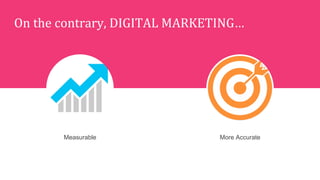 On	
  the	
  contrary,	
  DIGITAL	
  MARKETING…	
  
Measurable More Accurate
 