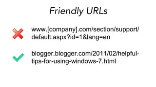 Friendly URLs
www.[company].com/section/support/
default.aspx?id=1&lang=en
blogger.blogger.com/2011/02/helpful-
tips-for-using-windows-7.html
 