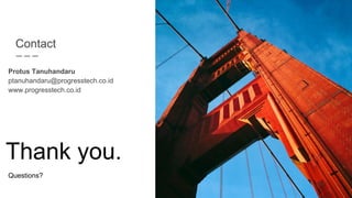 Contact
Protus Tanuhandaru
ptanuhandaru@progresstech.co.id
www.progresstech.co.id
Thank you.
Questions?
 