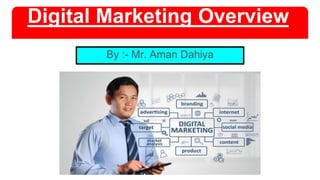Digital Marketing Overview
By :- Mr. Aman Dahiya
 