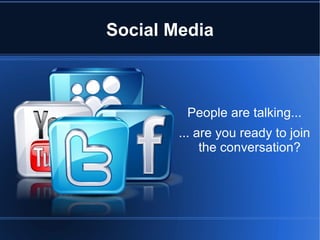Social Media



         People are talking...
        ... are you ready to join
             the conversation?
 