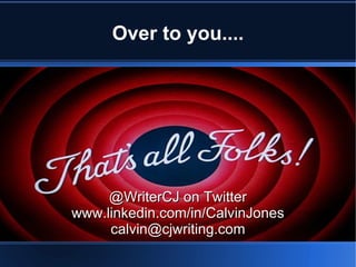 Over to you....




     @WriterCJ on Twitter
www.linkedin.com/in/CalvinJones
     calvin@cjwriting.com
 