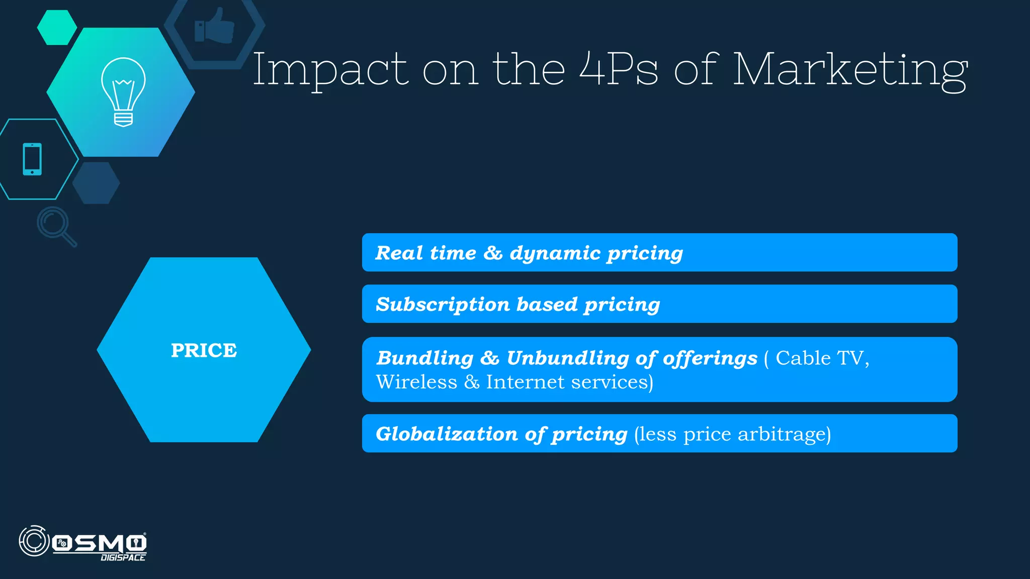Impact on the 4Ps of Marketing
Real time & dynamic pricing
Subscription based pricing
Bundling & Unbundling of offerings ( Cable TV,
Wireless & Internet services)
Globalization of pricing (less price arbitrage)
PRICE
 