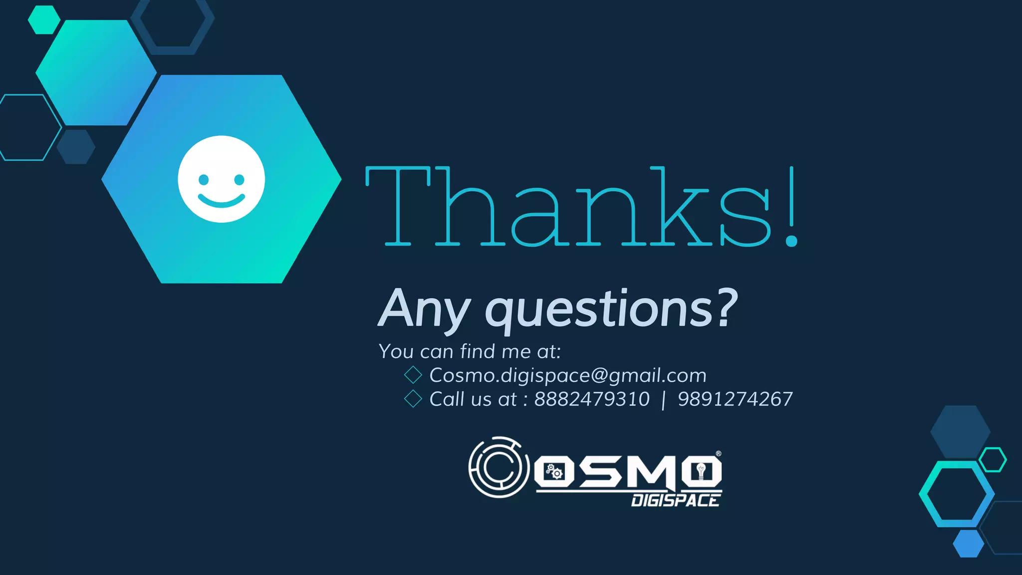 Thanks!
Any questions?
You can find me at:
◇ Cosmo.digispace@gmail.com
◇ Call us at : 8882479310 | 9891274267
 