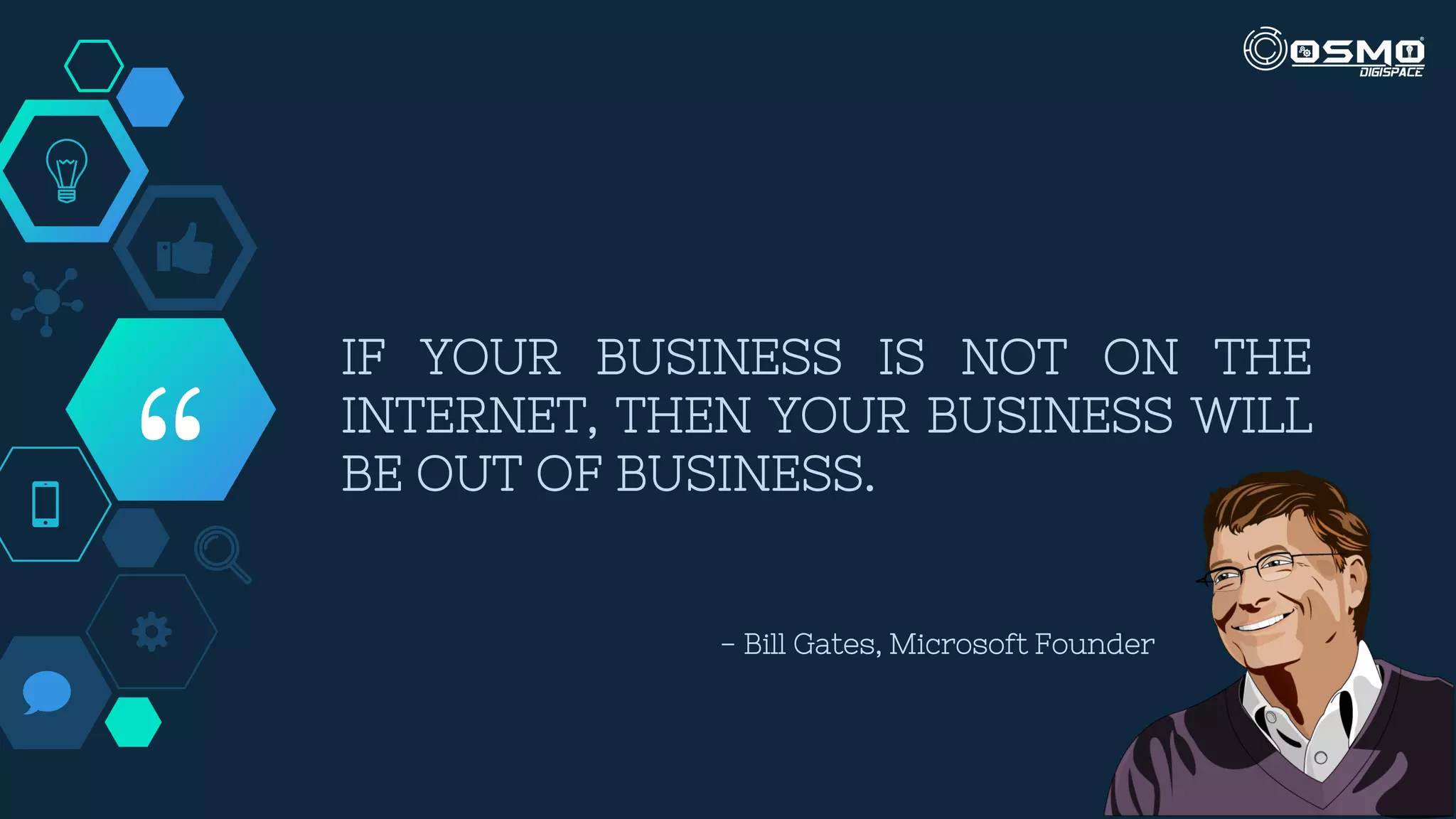 “
IF YOUR BUSINESS IS NOT ON THE
INTERNET, THEN YOUR BUSINESS WILL
BE OUT OF BUSINESS.
- Bill Gates, Microsoft Founder
 