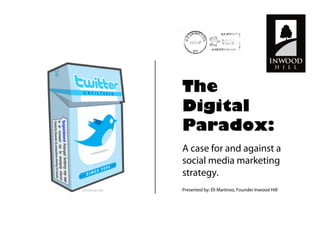 The
Digital
Paradox:
A case for and against a
social media marketing
strategy.
Presented by: Eli Martinez, Founder Inwood Hill
 