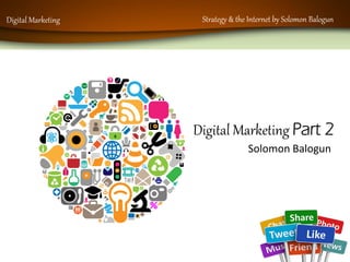 Digital Marketing Strategy & the Internet by Solomon Balogun
Digital Marketing Part 2
Solomon Balogun
 