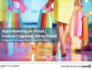 Oﬃcial EMEATalent Partner di
Digital Marketing per il Retail |
Facebook | Couponing |VetrineVirtuali
Sviluppo del fatturato e ﬁdelizzazione della Cliente
 