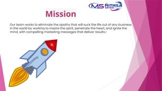 Mission
Our team works to eliminate the apathy that will suck the life out of any business
in the world by working to inspire the spirit, penetrate the heart, and ignite the
mind, with compelling marketing messages that deliver results.!
 