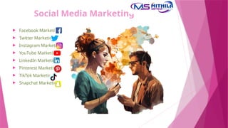 Social Media Marketing
 Facebook Marketing
 Twitter Marketing
 Instagram Marketing
 YouTube Marketing
 LinkedIn Marketing
 Pinterest Marketing
 TikTok Marketing
 Snapchat Marketing
 