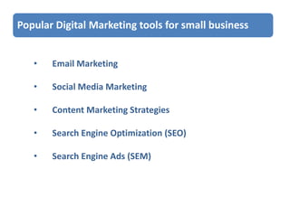 Popular Digital Marketing tools for small business
•

Email Marketing

•

Social Media Marketing

•

Content Marketing Strategies

•

Search Engine Optimization (SEO)

•

Search Engine Ads (SEM)

 